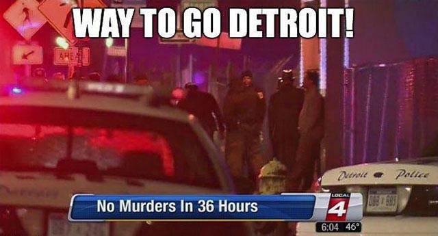 detroit funny - Way To Go Detroit of Dutral o Police Local No Murders In 36 Hours 46