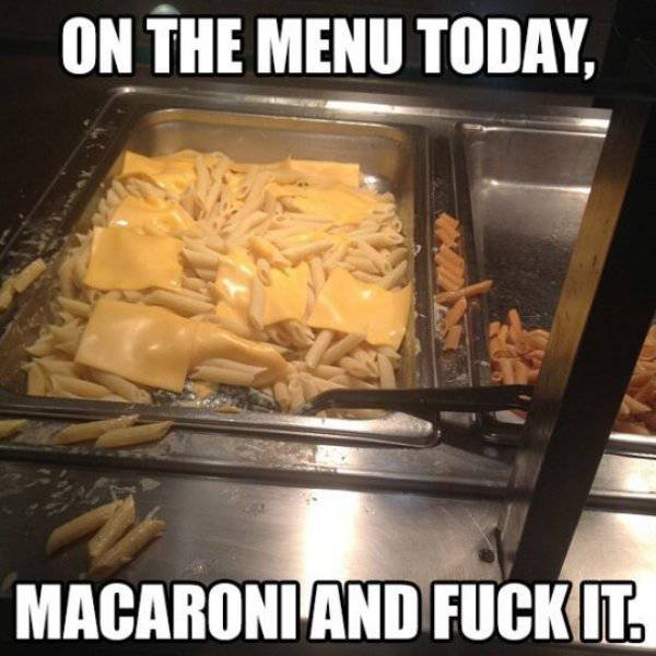 macaroni and fuck - On The Menu Today, Macaroni And Fuck It.