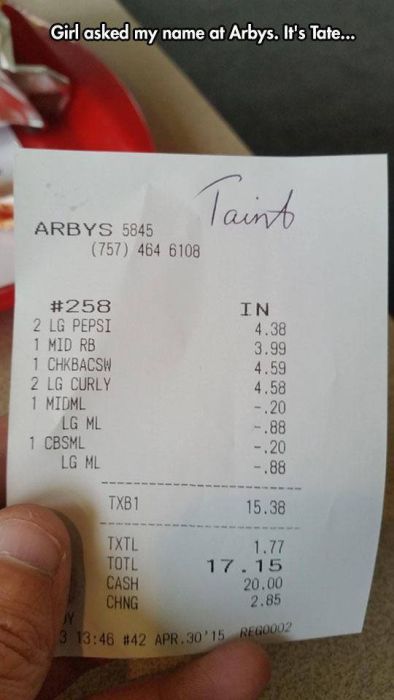 receipt - Girl asked my name at Arbys. It's Tate... laint Arbys 5845 757 464 6108 In 4.38 3.99 4.59 2 Lg Pepsi 1 Mid Rb 1 Chkbacsw 2 Lg Curly 1 Midml Lg Ml 1 Cbsml Lg Ml 4.58 .20 .88 .20 .88 TXB1 15.38 Txtl Totl 1.77 17.15 20.00 Cash Chng 2.85 3 Apr 30'15