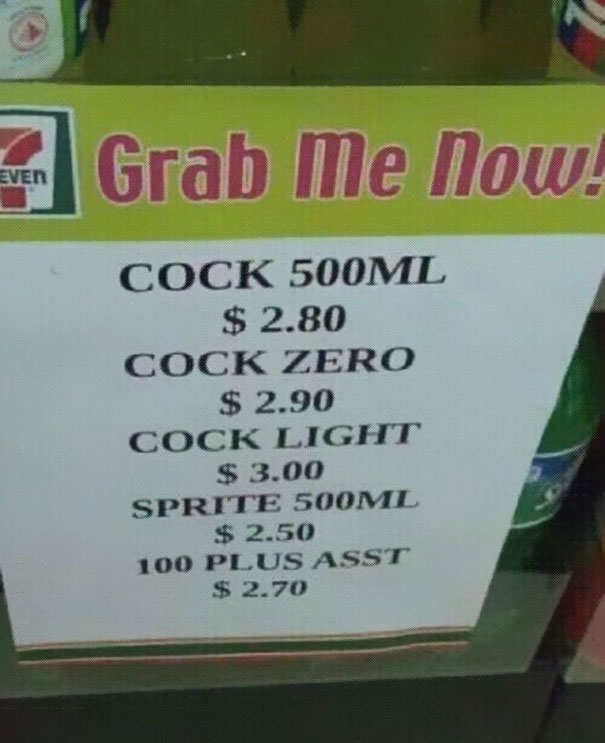 chinese translations funny - Grab me now Even Cock 500ML $ 2.80 Cock Zero $ 2.90 Cock Light $ 3.00 Sprite 500ML $ 2.50 100 Plus Asst $ 2.70