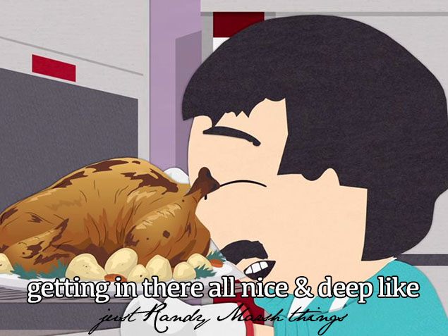 randy marsh food - getting in there all nice & deep jest Handay Maash things