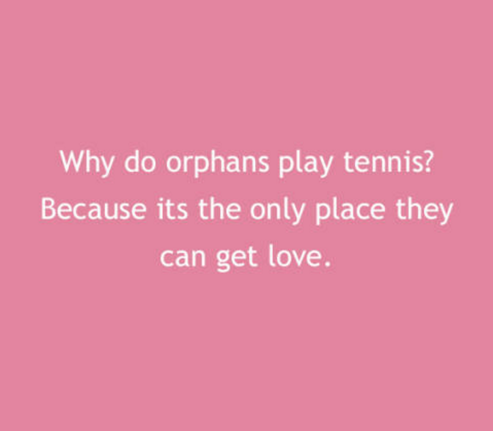 love - Why do orphans play tennis? Because its the only place they can get love.