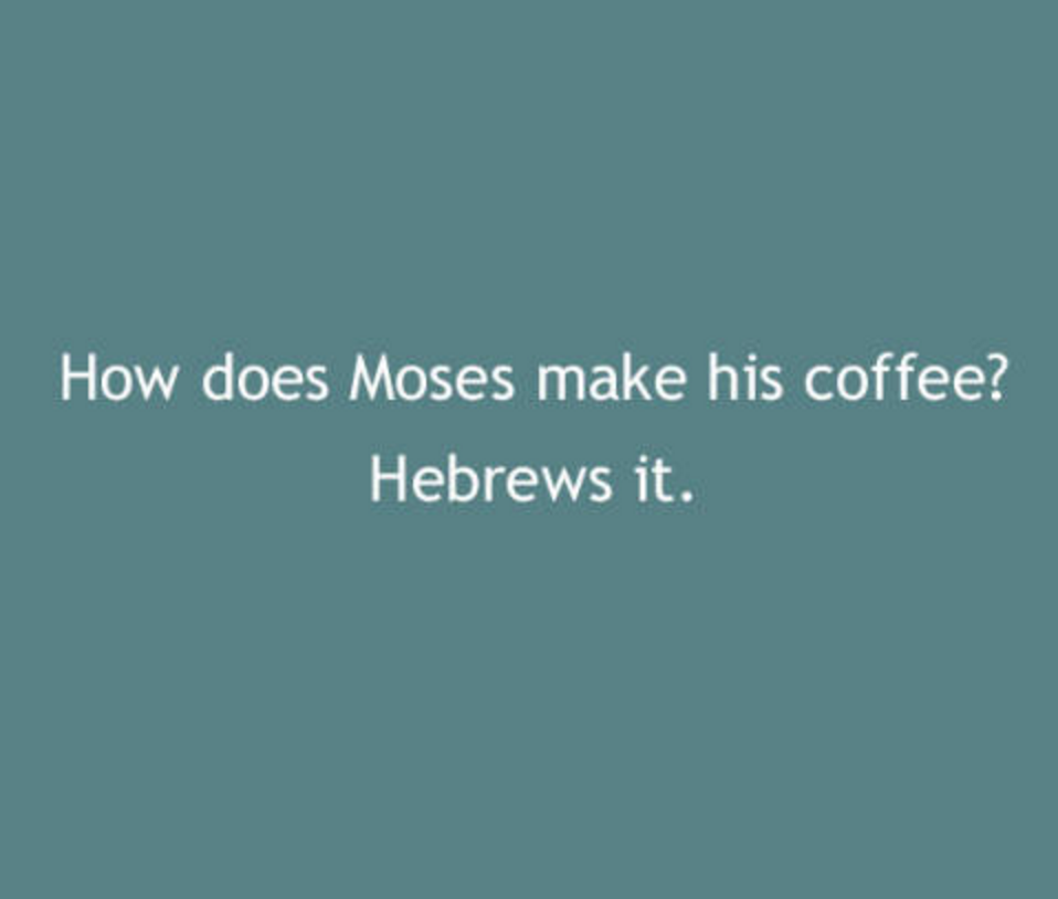 sky - How does Moses make his coffee? Hebrews it.
