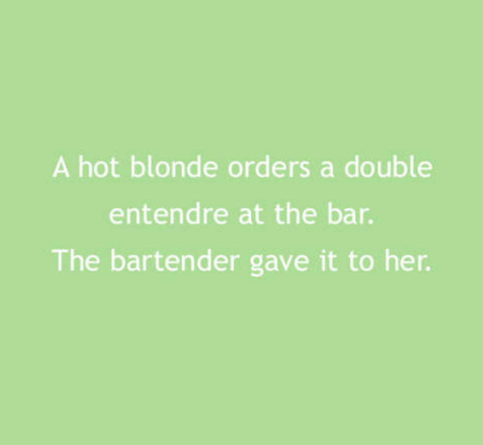 grass - A hot blonde orders a double entendre at the bar. The bartender gave it to her.