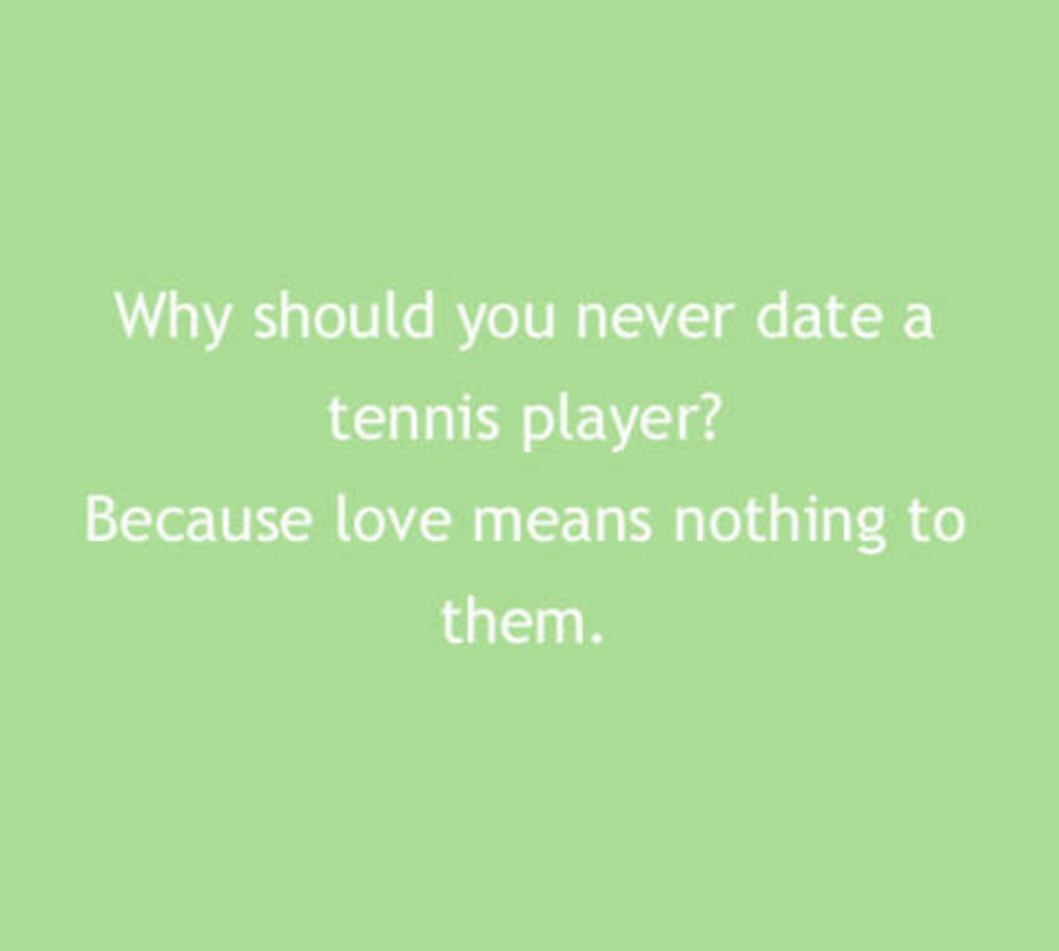 grass - Why should you never date a tennis player? Because love means nothing to them.