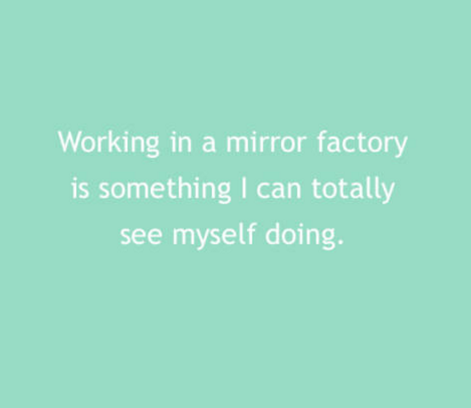 grass - Working in a mirror factory is something I can totally see myself doing