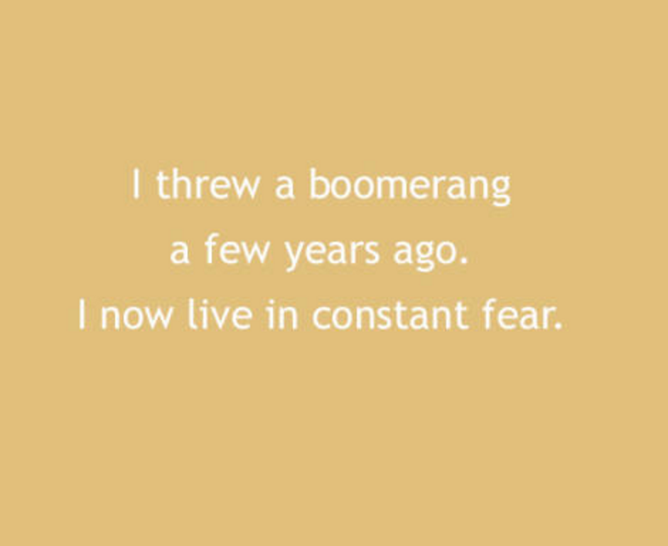 I threw a boomerang a few years ago. I now live in constant fear.