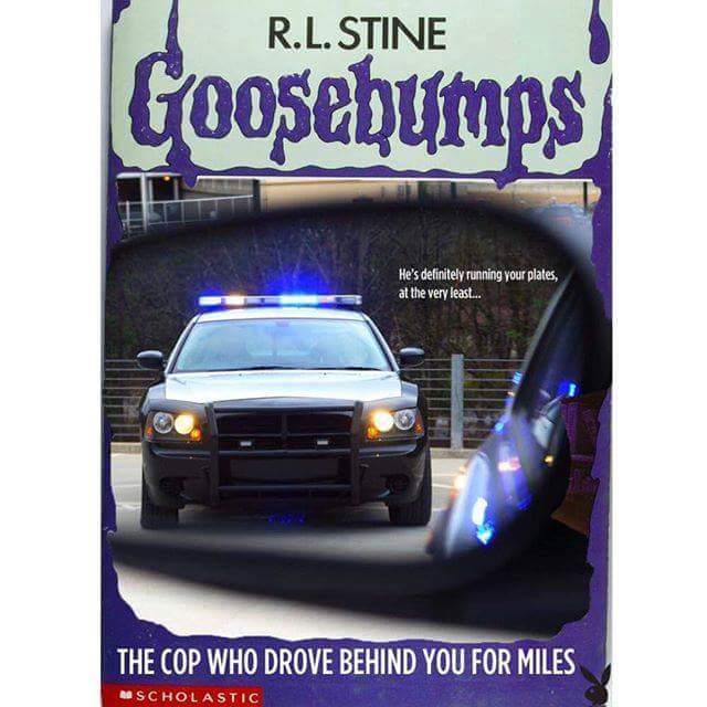 rl stine meme - R.L. Stine Goosebumps He's definitely running your plates, at the very least... The Cop Who Drove Behind You For Miles Rascholastic