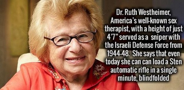 dr ruth westheimer - Dr. Ruth Westheimer, America's wellknown sex therapist, with a height of just 47" served as a sniper with the Israeli Defense Force from 194448. She says that even today she can can load a Sten automatic rifle in a single minute, blin