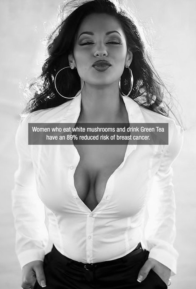 sexy white blouse cleavage - Women who eat white mushrooms and drink Green Tea have an 89% reduced risk of breast cancer.