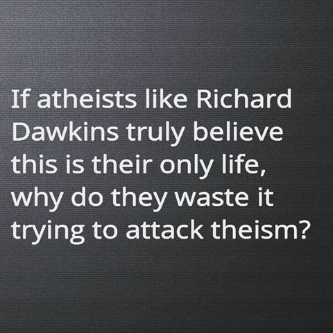 angle - If atheists Richard Dawkins truly believe this is their only life, why do they waste it trying to attack theism?