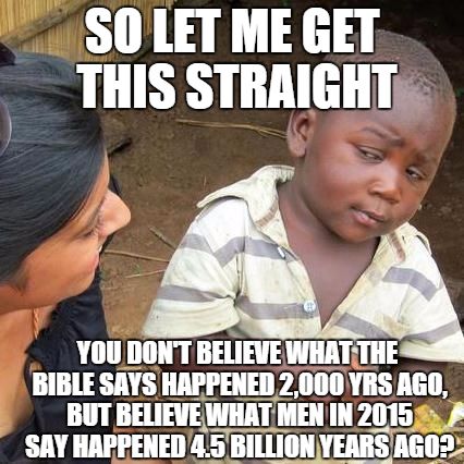 moment you realize memes - So Let Me Get This Straight You Dont Believe What The Bible Says Happened 2.000 Yrs Ago. But Believe What Men Un 2015 Say Happened 4.5 Billion Years Ago?