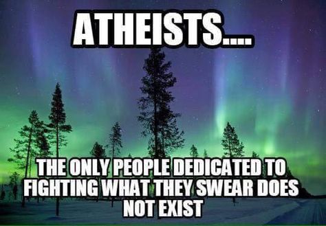 anti atheist memes - Atheists... The Only People Dedicated To Fighting What They Swear Does Not Exist