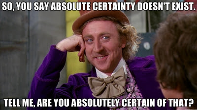 willy wonka meme - So, You Say Absolute Certainty Doesn'T Exist Tell Me, Are You Absolutely Certain Of That?