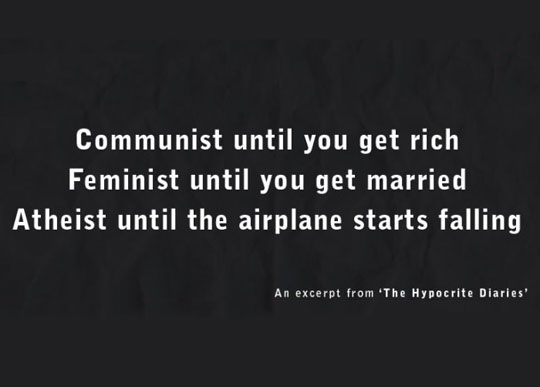 hypocrite diaries - Communist until you get rich Feminist until you get married Atheist until the airplane starts falling An excerpt from 'The Hypocrite Diaries'