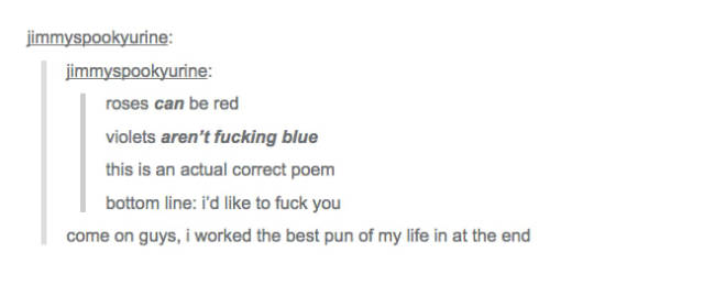 tumblr - bad tumblr pun - jimmyspookyurine jimmyspookyurine roses can be red violets aren't fucking blue this is an actual correct poem bottom line i'd to fuck you come on guys, i worked the best pun of my life in at the end