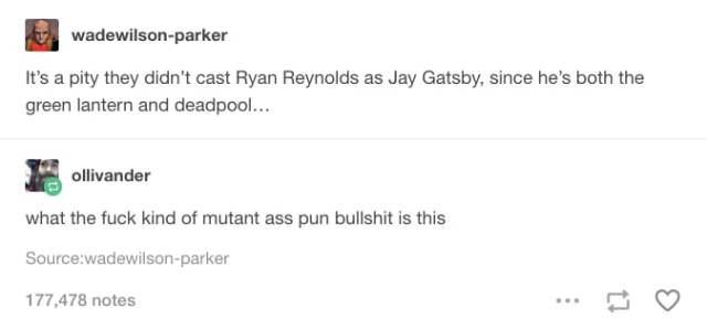 tumblr - lantern puns - wadewilsonparker It's a pity they didn't cast Ryan Reynolds as Jay Gatsby, since he's both the green lantern and deadpool... Ollivander what the fuck kind of mutant ass pun bullshit is this Sourcewadewilsonparker 177,478 notes