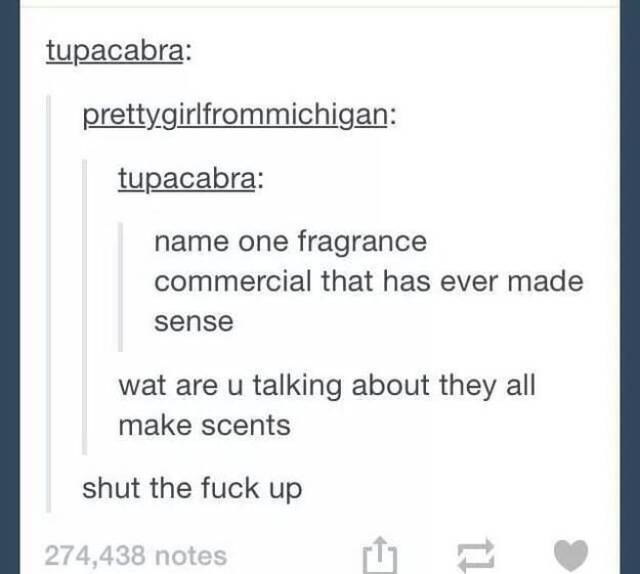 tumblr - punny tumblr posts - tupacabra pretty girlfrommichigan tupacabra name one fragrance commercial that has ever made sense wat are u talking about they all make scents shut the fuck up 274,438 notes
