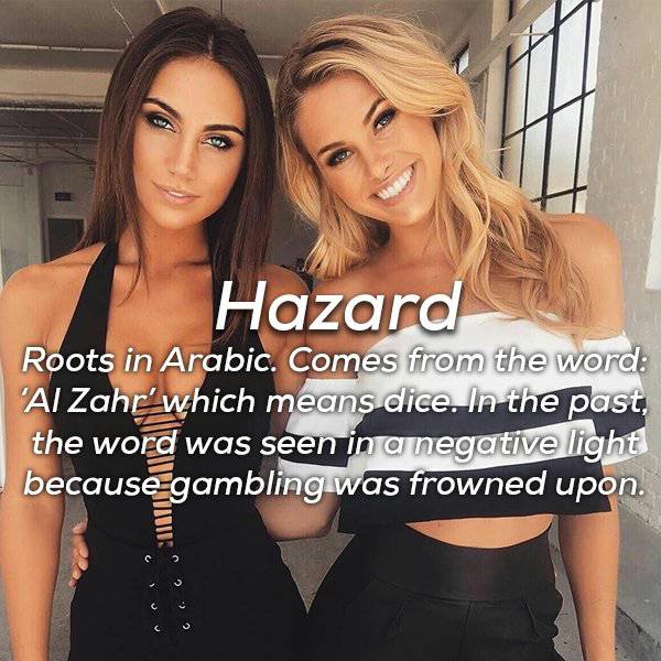 two girls in sexy dresses - Hazard Roots in Arabic. Comes from the word Al Zahr' which means dice. In the past, the word was seen in a negative light because gambling was frowned upon. Ws co