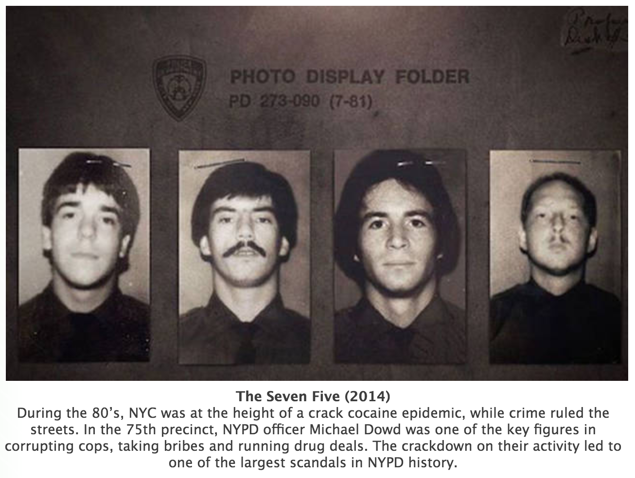 seven five documentary - Photo Display Folder Pd 273090 781 The Seven Five 2014 During the 80's, Nyc was at the height of a crack cocaine epidemic, while crime ruled the streets. In the 75th precinct, Nypd officer Michael Dowd was one of the key figures i