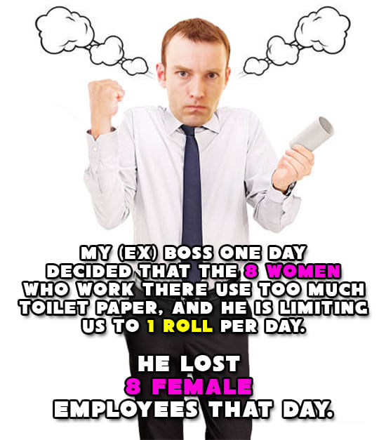 human behavior - My Ex Boss One Day Decided That The 8 Women Who Work There Use Too Much Toilet Paper, And He Is Limiting Us To 1 Roll Per Day He Lost 8 Female Employees That Day