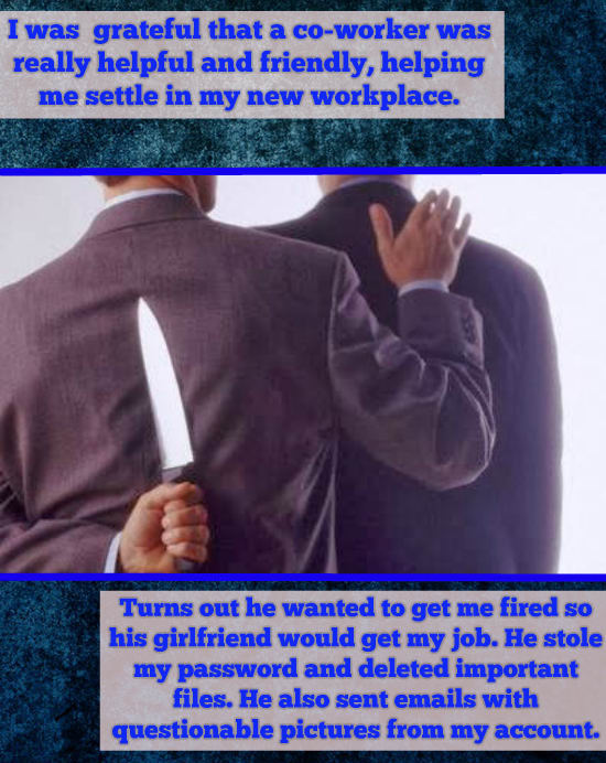 photo caption - I was grateful that a coworker was really helpful and friendly, helping me settle in my new workplace. Turns out he wanted to get me fired so | his girlfriend would get my job. He stole my password and deleted important files. He also sent