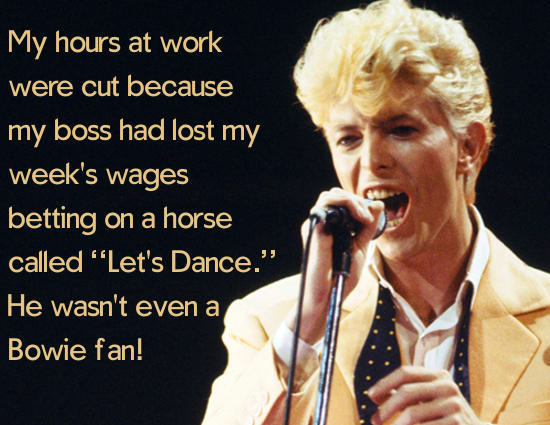 david bowie modern love - My hours at work were cut because my boss had lost my week's wages betting on a horse called "Let's Dance." He wasn't even a Bowie fan!