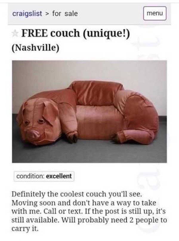 weird pictures to post - craigslist > for sale menu Free couch unique! Nashville condition excellent Definitely the coolest couch you'll see. Moving soon and don't have a way to take with me. Call or text. If the post is still up, it's still available. Wi