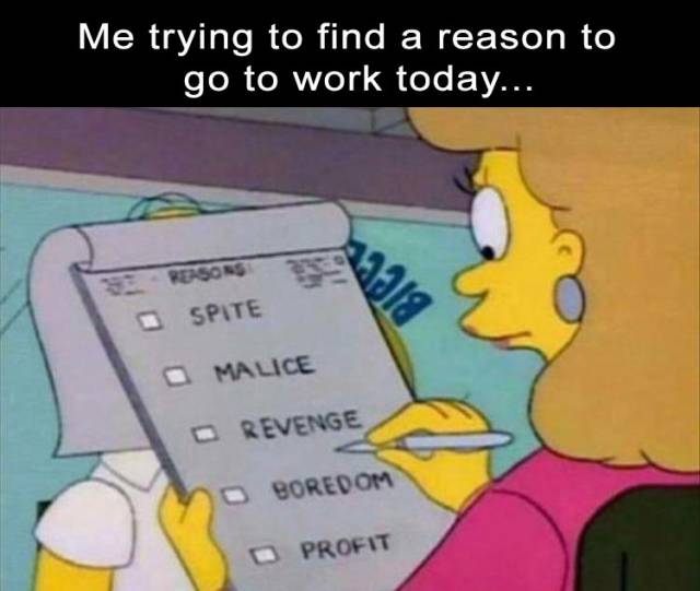 depression memes twitter - Me trying to find a reason to go to work today... Reasons Spite Malice Revenge Boredom Profit