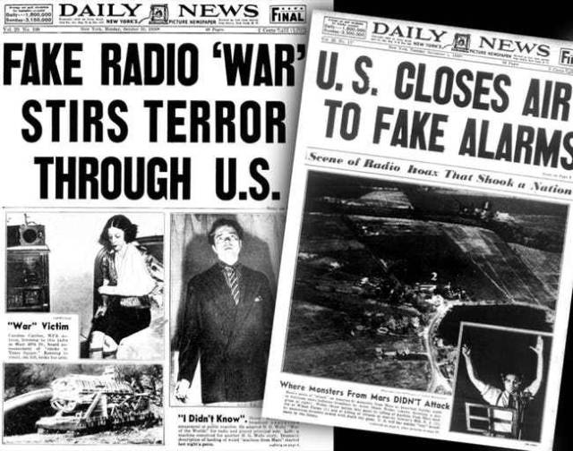 The Original War of the Worlds Broadcast. People love this one because it makes them feel smug about how much more sophisticated and media-savvy everyone is now than they used to be 80 years ago. Basically, in 1938, Orson Welles had the brilliant idea of creating a radio drama (this was before television, so radio dramas were popular back then) disguised as a fake news broadcast, where the newscasters would start gradually reporting more and more details of what turns out to be an alien invasion. Popular legend claims Middle America was totally unprepared for this groundbreaking storytelling device, and assumed the broadcast was real – arming themselves with shotguns and taking to the streets in fear. In reality, although some people did get confused or upset by the broadcast, the actual response was greatly exaggerated in the coming weeks by news media eager to cash in on the novelty of the story and make radio (a relatively new technology that many people were still suspicious of) seem irresponsible and dangerous.