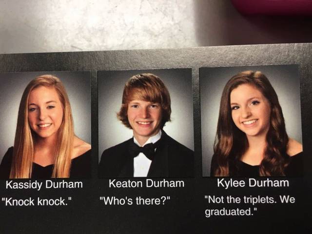 senior quotes for triplets - Kassidy Durham "Knock knock." Keaton Durham "Who's there?" Kylee Durham "Not the triplets. We graduated."