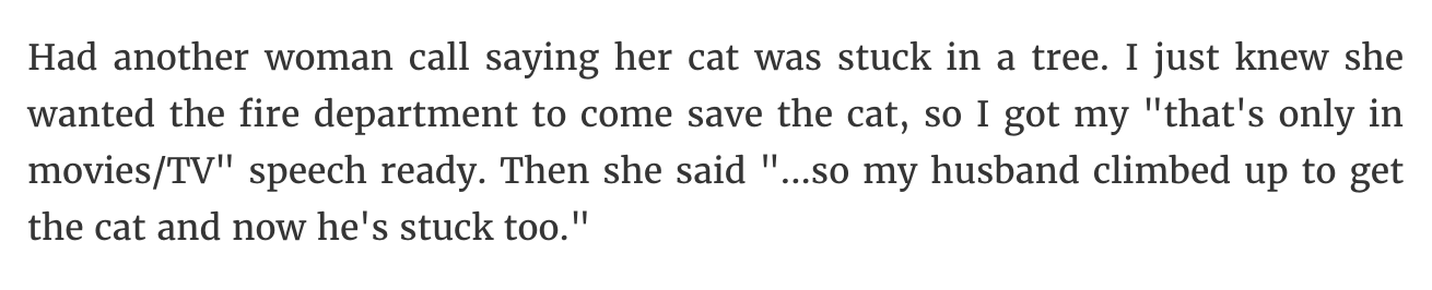 handwriting - Had another woman call saying her cat was stuck in a tree. I just knew she wanted the fire department to come save the cat, so I got my "that's only in moviesTv" speech ready. Then she said "...so my husband climbed up to get the cat and now