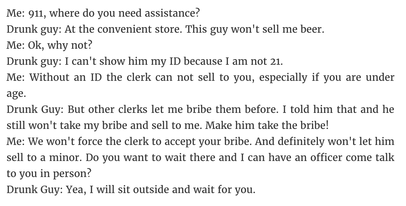 angle - Me 911, where do you need assistance? Drunk guy At the convenient store. This guy won't sell me beer. Me Ok, why not? Drunk guy I can't show him my Id because I am not 21. Me Without an Id the clerk can not sell to you, especially if you are under