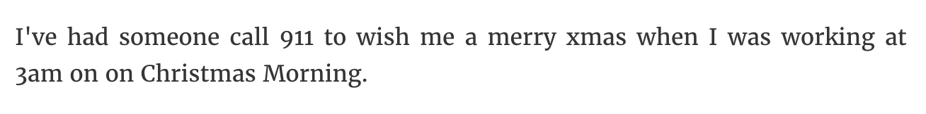 number - I've had someone call 911 to wish me a merry xmas when I was working at 3am on on Christmas Morning.