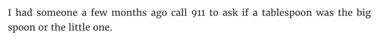 handwriting - I had someone a few months ago call 911 to ask if a tablespoon was the big spoon or the little one.