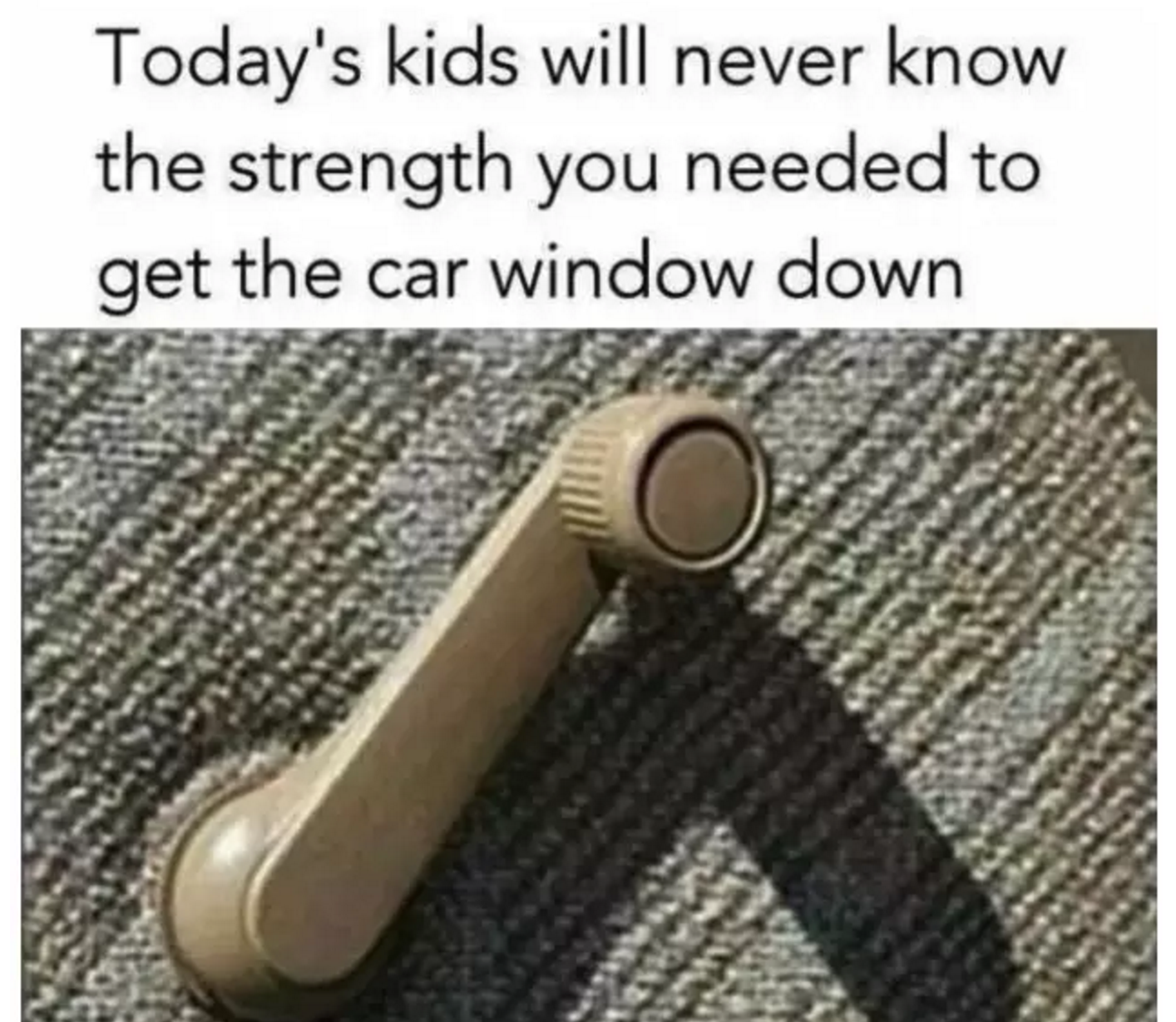 The strength needed just to get the window down.