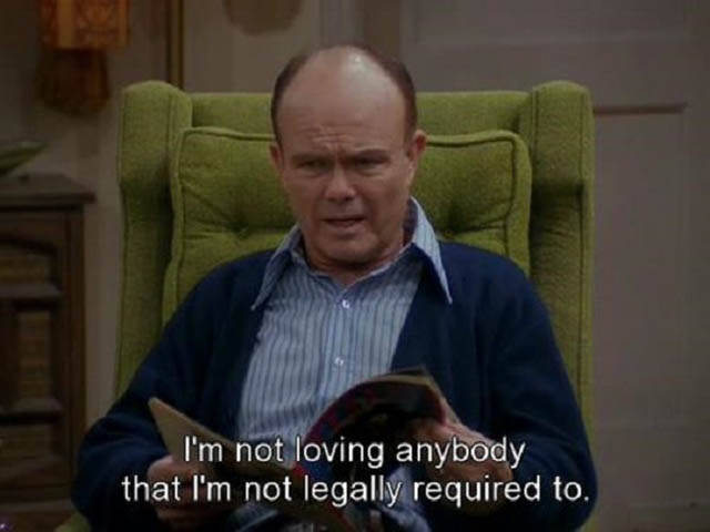 red that 70s show quotes - I'm not loving anybody that I'm not legally required to.