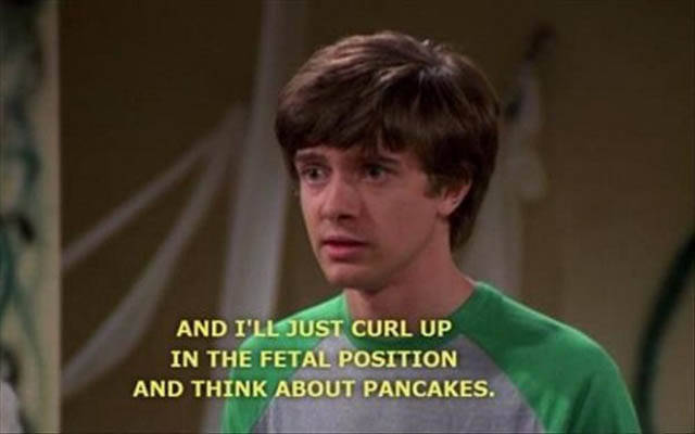 eric quotes that 70s show - And I'Ll Just Curl Up In The Fetal Position And Think About Pancakes.
