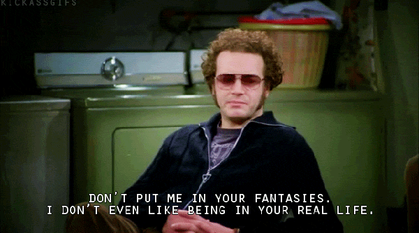 hyde quotes that 70s show - Kickassgies Don'T Put Me In Your Fantasies. I Don'T Even Being In Your Real Life.