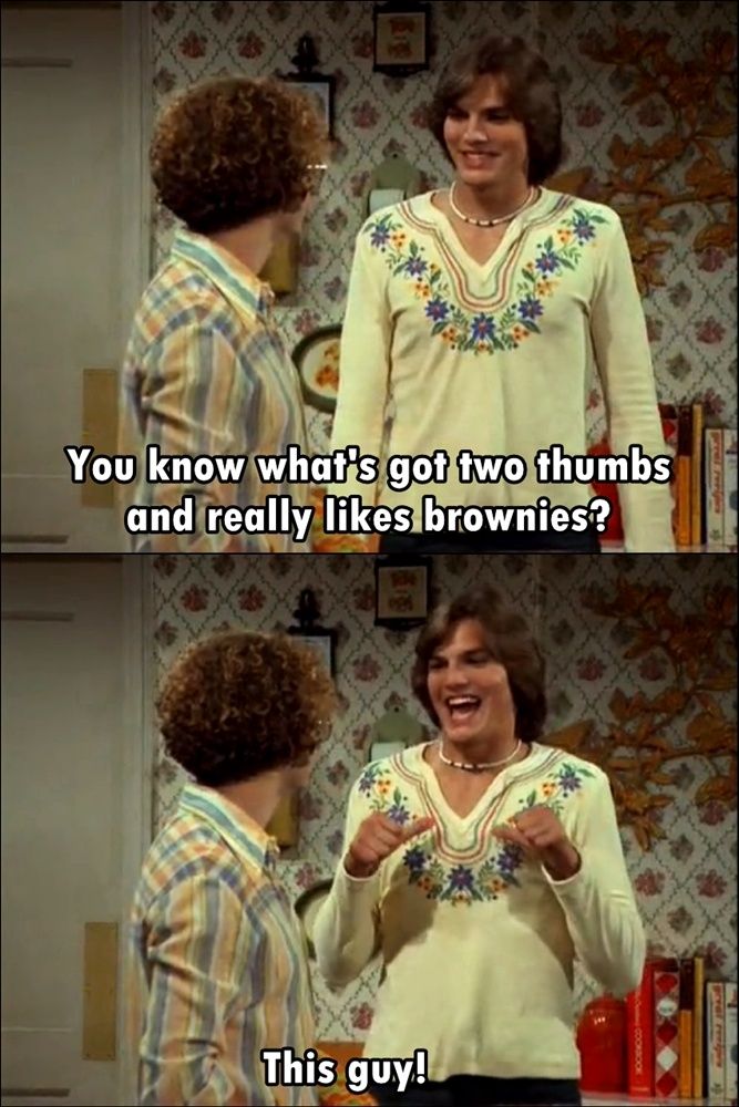 best 70s show quotes - You know what's got two thumbs and really brownies? This guy!