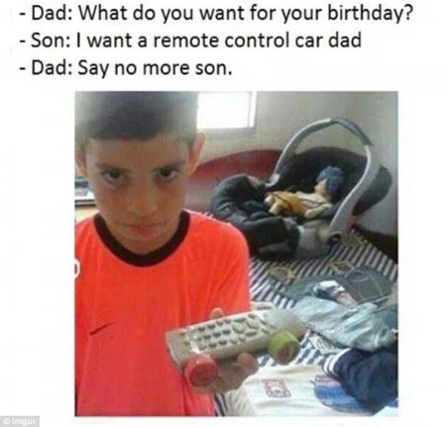 random pic funny jokes that will make you laugh your head off - Dad What do you want for your birthday? Son I want a remote control car dad Dad Say no more son. Dzimgur