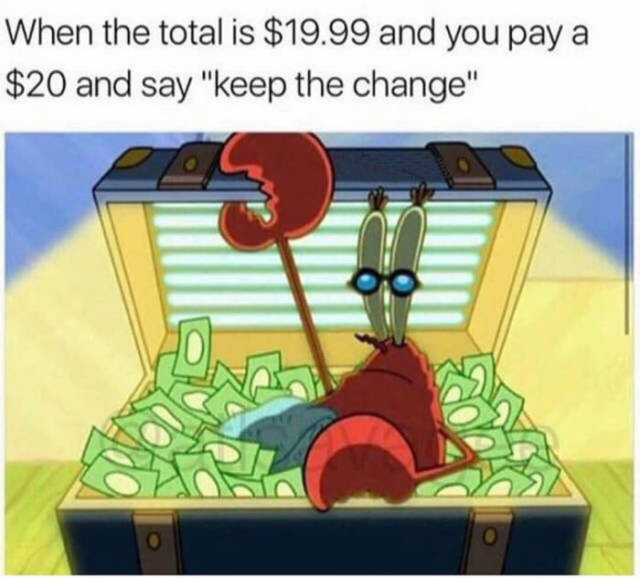 random pic mr krabs keep the change meme - When the total is $19.99 and you pay a $20 and say "keep the change"