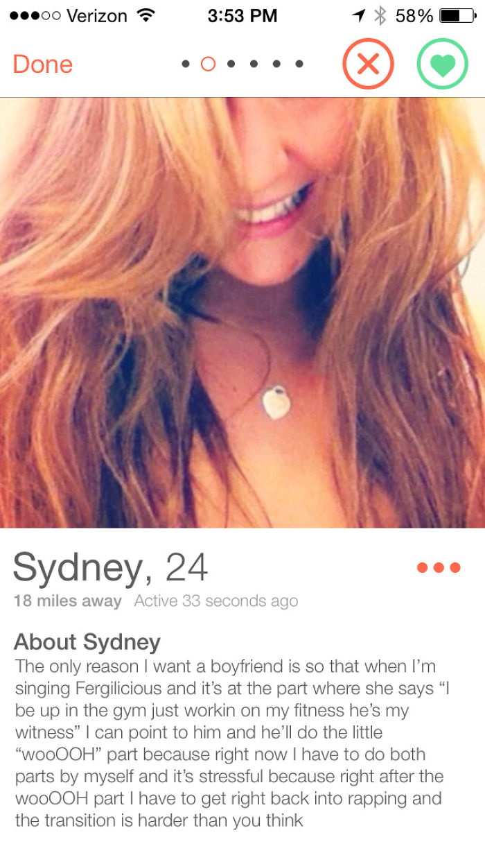 funny badoo profiles - 00 Verizon 7 1 58% Done Sydney, 24 18 miles away Active 33 seconds ago About Sydney The only reason I want a boyfriend is so that when I'm singing Fergilicious and it's at the part where she says "I be up in the gym just workin on m