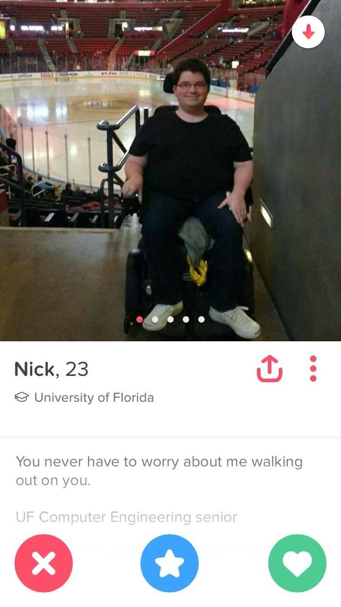 funny tinder bio men - Nick, 23 o University of Florida You never have to worry about me walking out on you. Uf Computer Engineering senior