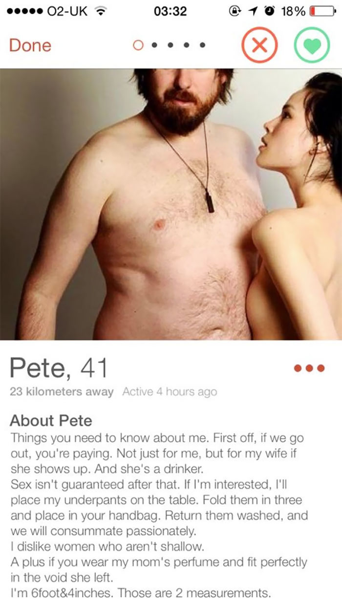 sexy tinder - O2Uk @ 1 0 18% O Donec o... Done Pete, 41 23 kilometers away Active 4 hours ago About Pete Things you need to know about me. First off, if we go out, you're paying. Not just for me, but for my wife if she shows up. And she's a drinker. Sex i