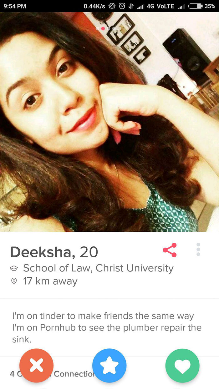 funny tinder bios - s Jk will 4G VoLTE l 35% Deeksha, 20 School of Law, Christ University 17 km away I'm on tinder to make friends the same way I'm on Pornhub to see the plumber repair the sink. 40 Connection