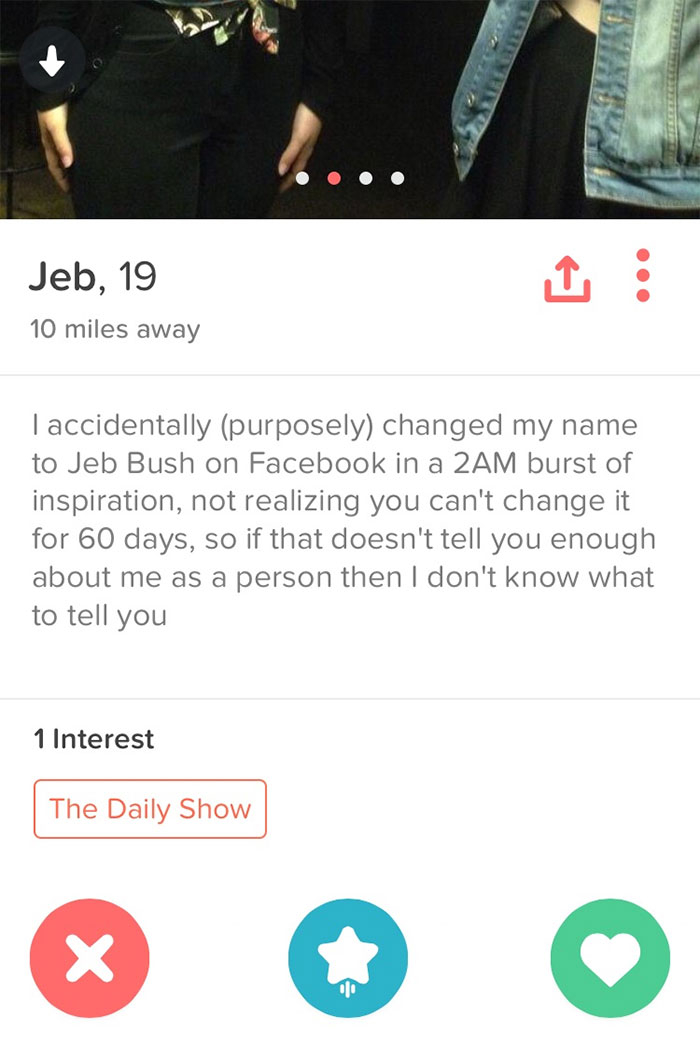 funny quotes for dating profile - Jeb, 19 10 miles away Taccidentally purposely changed my name to Jeb Bush on Facebook in a 2AM burst of inspiration, not realizing you can't change it for 60 days, so if that doesn't tell you enough about me as a person t