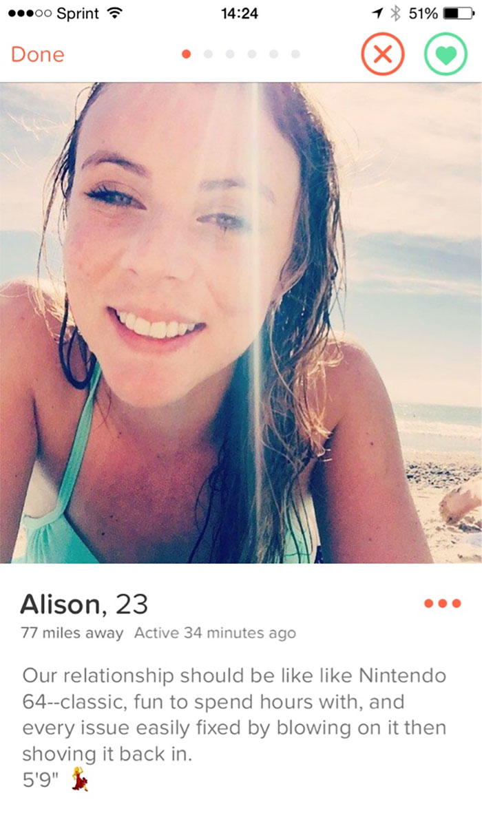 funny tinder profiles - .00 Sprint ? 1 51% D Done Alison, 23 77 miles away Active 34 minutes ago Our relationship should be Nintendo 64classic, fun to spend hours with, and every issue easily fixed by blowing on it then shoving it back in. 5'9"