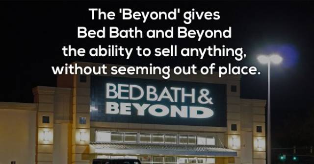 bed bath and beyond - The 'Beyond' gives Bed Bath And Beyond the ability to sell anything, without seeming out of place. Bedbath & Beyond