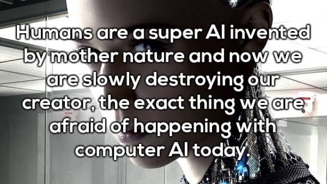 communication - Humans are a super Al invented by mother nature and now we are slowly destroying our creator, the exact thing we are afraid of happening with computer Al today.